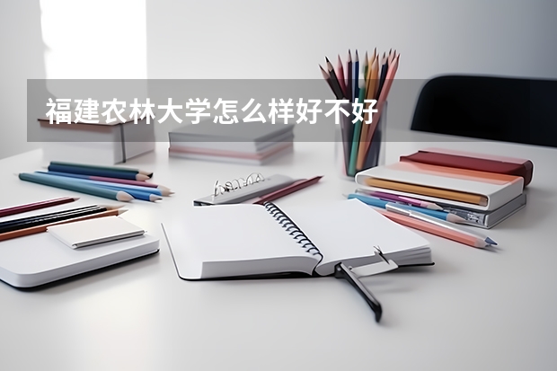 福建农林大学怎么样好不好