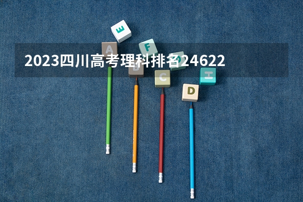 2023四川高考理科排名246225的考生报什么大学好 往年录取分数线
