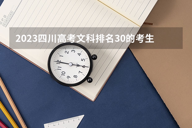 2023四川高考文科排名30的考生报什么大学好 往年录取分数线