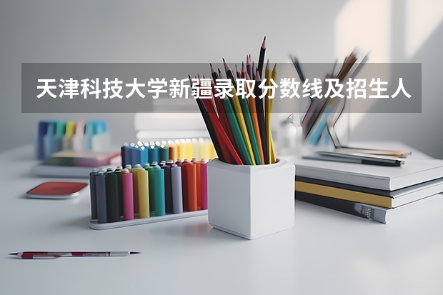 天津科技大学新疆录取分数线及招生人数