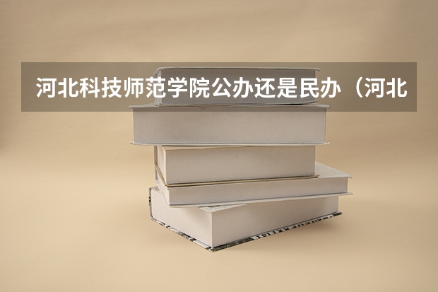 河北科技师范学院公办还是民办（河北科技师范学院介绍）