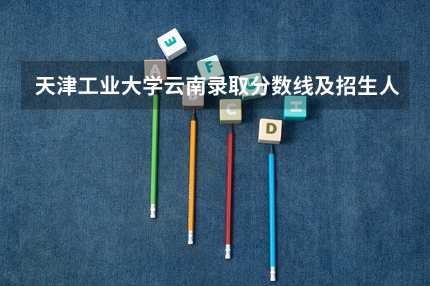 天津工业大学云南录取分数线及招生人数
