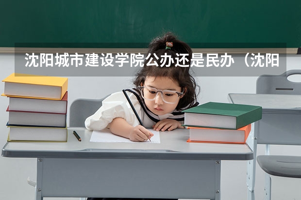 沈阳城市建设学院公办还是民办（沈阳城市建设学院介绍）