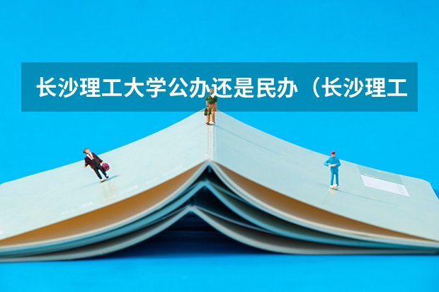 长沙理工大学公办还是民办（长沙理工大学介绍）