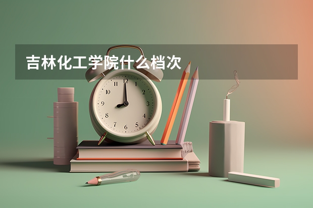 吉林化工学院什么档次