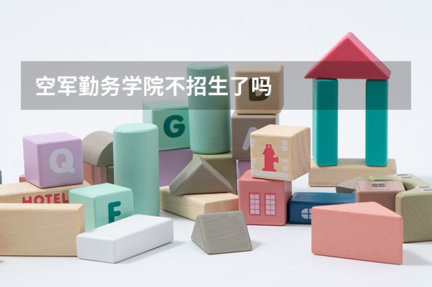 空军勤务学院不招生了吗