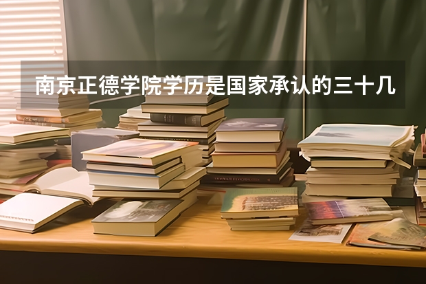 南京正德学院学历是国家承认的三十几所大学之一吗