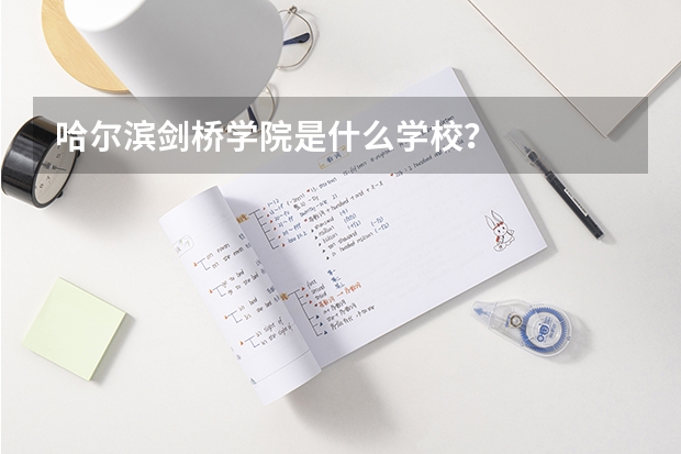 哈尔滨剑桥学院是什么学校？