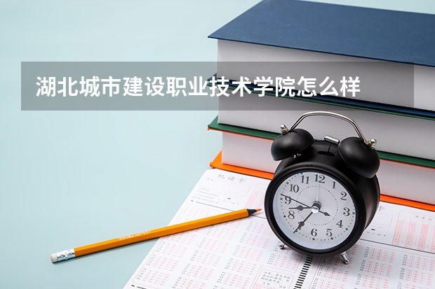 湖北城市建设职业技术学院怎么样