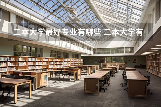 二本大学最好专业有哪些 二本大学有哪些好专业？