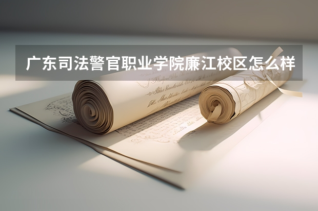 广东司法警官职业学院廉江校区怎么样