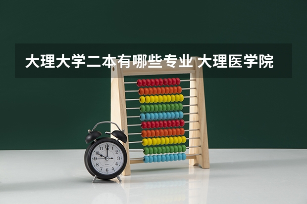 大理大学二本有哪些专业 大理医学院招生本科专业?