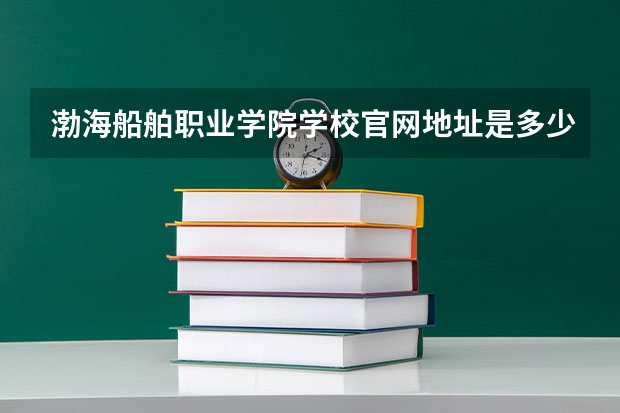 渤海船舶职业学院学校官网地址是多少 渤海船舶职业学院介绍