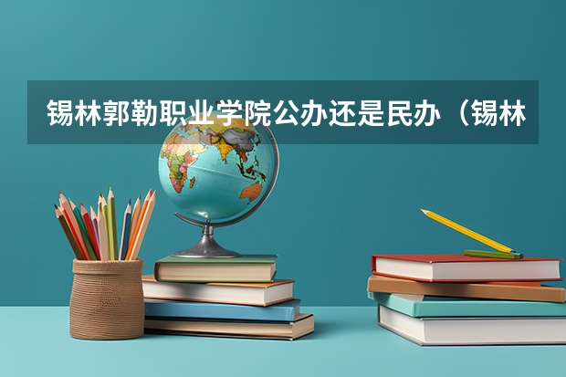 锡林郭勒职业学院公办还是民办（锡林郭勒职业学院介绍）