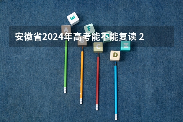 安徽省2024年高考能不能复读 2024高考报名时间是几月几号？ 2023年安徽文科分数线