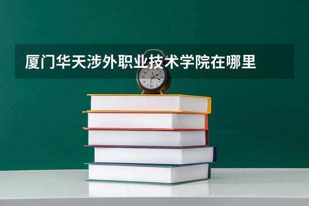 厦门华天涉外职业技术学院在哪里