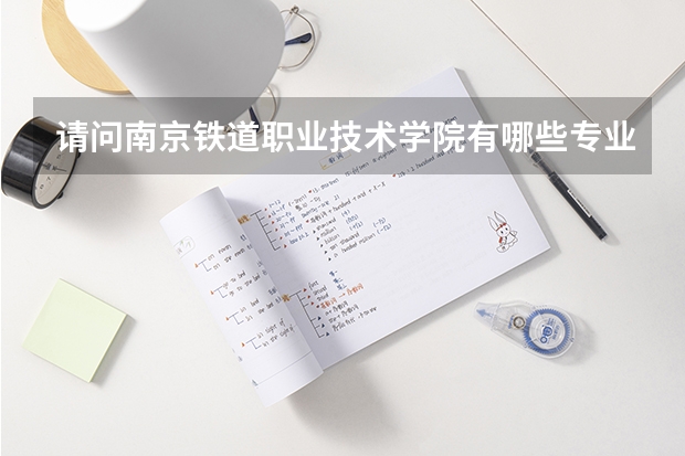 请问南京铁道职业技术学院有哪些专业？