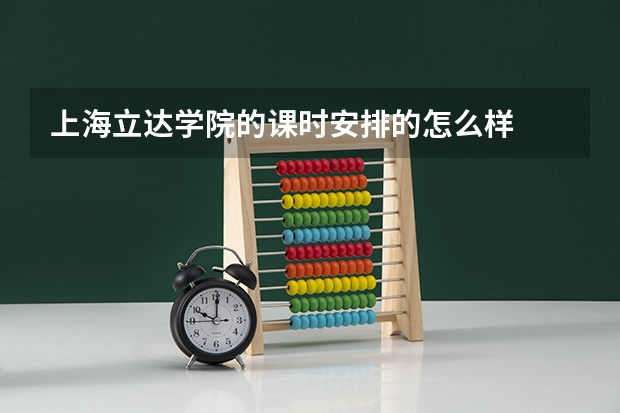 上海立达学院的课时安排的怎么样
