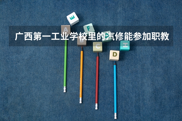 广西第一工业学校里的汽修能参加职教高考的吗
