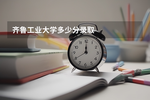 齐鲁工业大学多少分录取