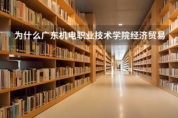 为什么广东机电职业技术学院经济贸易在哪个校区