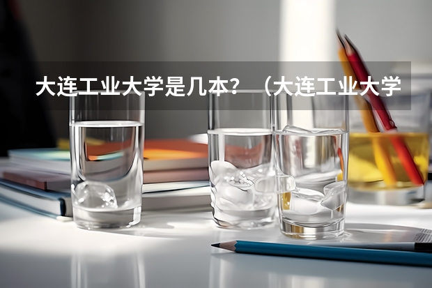 大连工业大学是几本？（大连工业大学是一本还是二本）