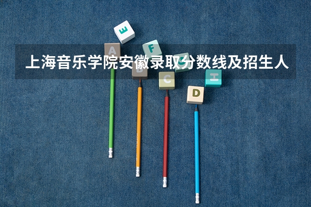 上海音乐学院安徽录取分数线及招生人数