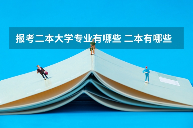 报考二本大学专业有哪些 二本有哪些专业？