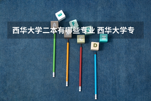 西华大学二本有哪些专业 西华大学专业有哪些？专业介绍