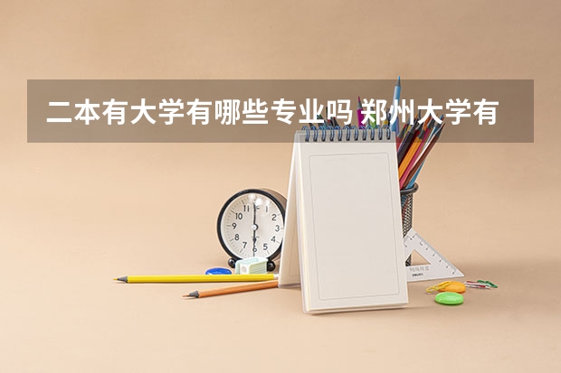 二本有大学有哪些专业吗 郑州大学有哪些二本专业？