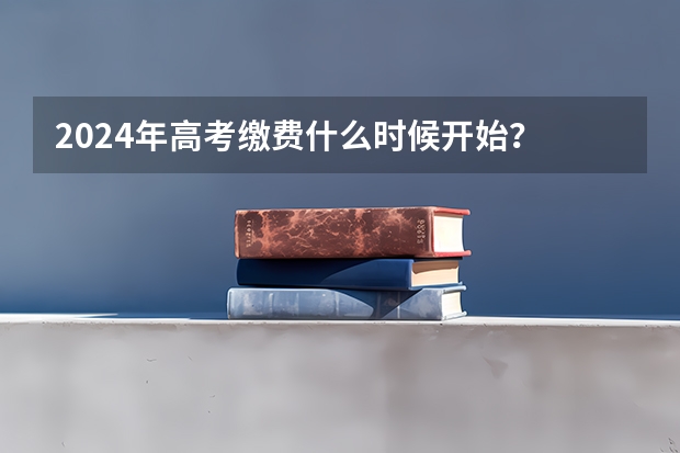 2024年高考缴费什么时候开始？