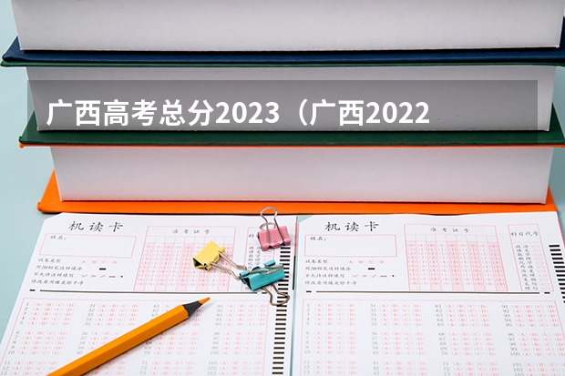 广西高考总分2023（广西2022年高考分数线）