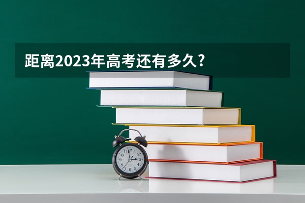 距离2023年高考还有多久?