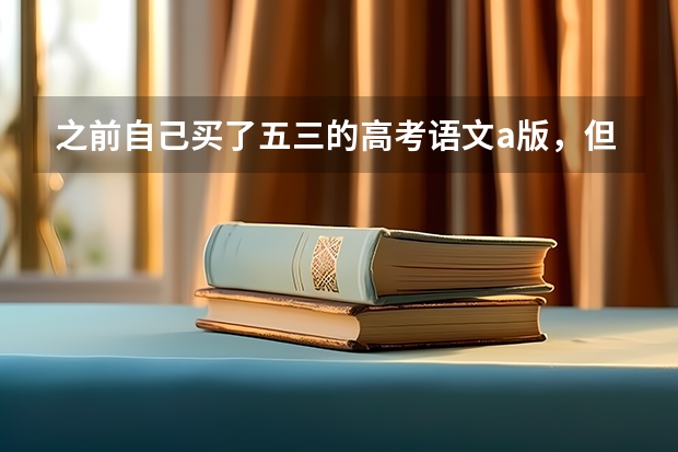 之前自己买了五三的高考语文a版，但是老师后面叫买b版，有点纠结，还要不要买呢？a b版到底有什么区