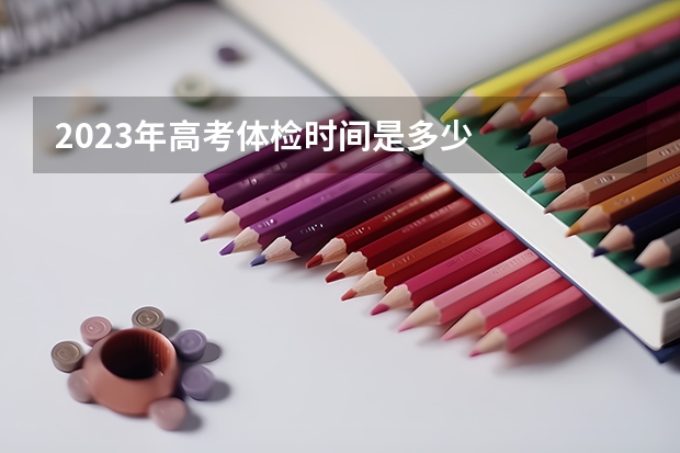 2023年高考体检时间是多少