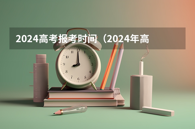 2024高考报考时间（2024年高考啥时候报名）