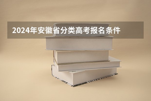 2024年安徽省分类高考报名条件 2024年艺考高考政策