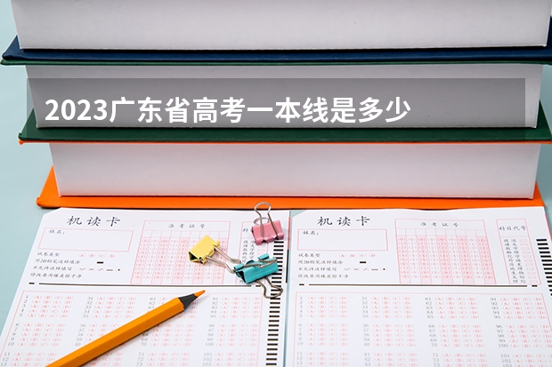 2023广东省高考一本线是多少