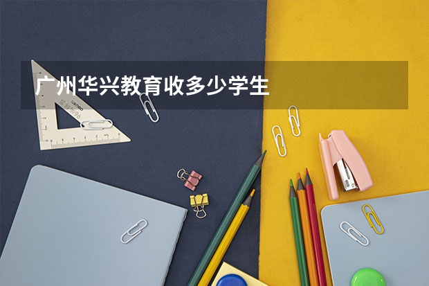广州华兴教育收多少学生