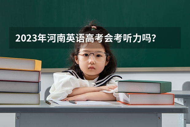 2023年河南英语高考会考听力吗？