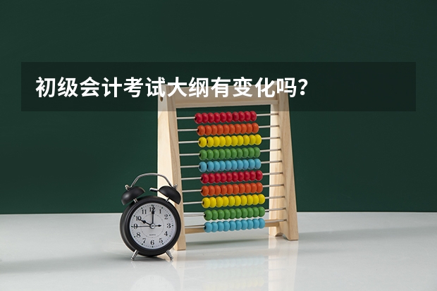 初级会计考试大纲有变化吗？