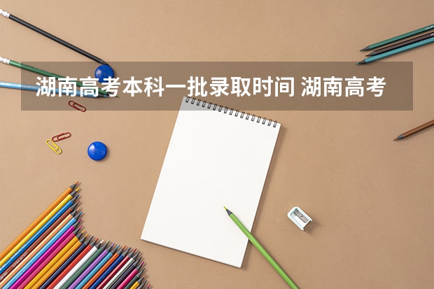 湖南高考本科一批录取时间 湖南高考提前批什么时候出结果