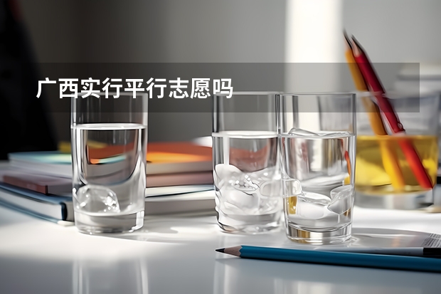 广西实行平行志愿吗