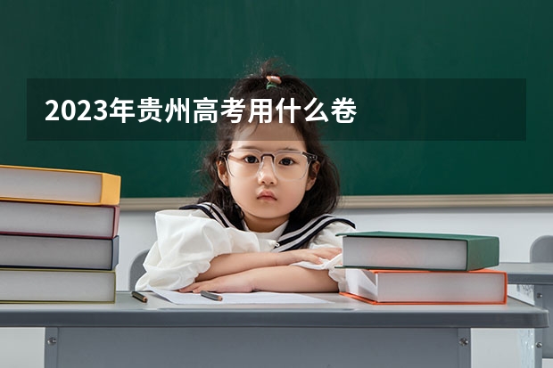 2023年贵州高考用什么卷