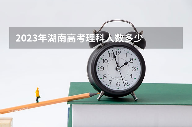2023年湖南高考理科人数多少