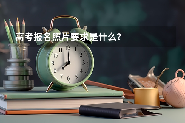 高考报名照片要求是什么？