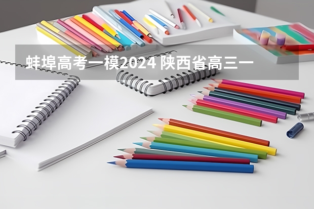 蚌埠高考一模2024 陕西省高三一模考试时间