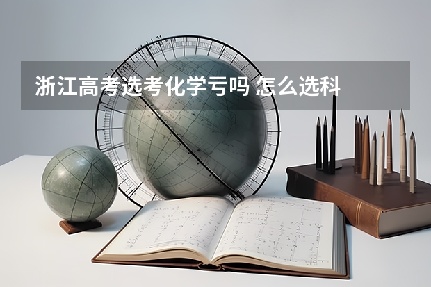 浙江高考选考化学亏吗 怎么选科