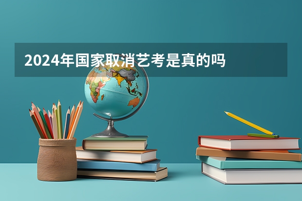2024年国家取消艺考是真的吗