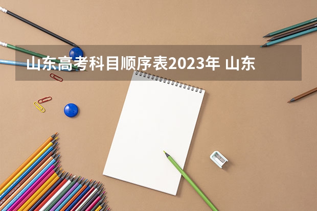 山东高考科目顺序表2023年 山东高考科目时间